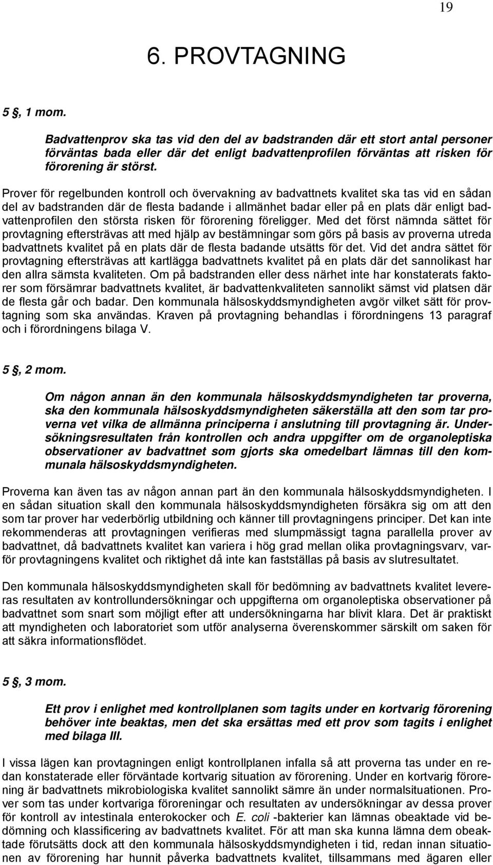 Prover för regelbunden kontroll och övervakning av badvattnets kvalitet ska tas vid en sådan del av badstranden där de flesta badande i allmänhet badar eller på en plats där enligt badvattenprofilen