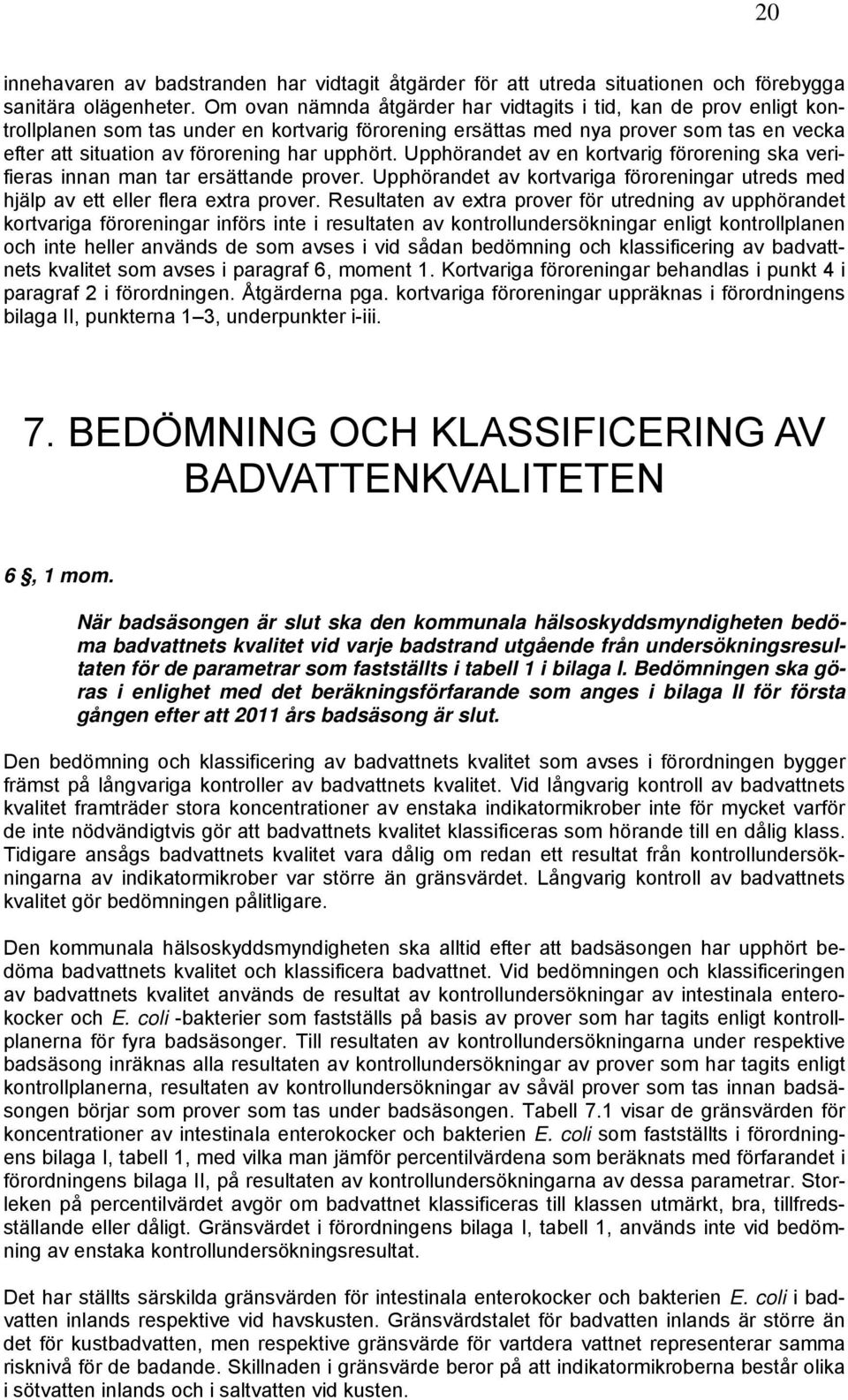 upphört. Upphörandet av en kortvarig förorening ska verifieras innan man tar ersättande prover. Upphörandet av kortvariga föroreningar utreds med hjälp av ett eller flera extra prover.