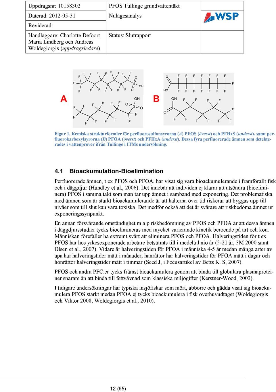 1 Bioackumulation-Bioelimination Perfluorerade ämnen, t ex PFOS och PFOA, har visat sig vara bioackumulerande i framförallt fisk och i däggdjur (Hundley et al., 2006).