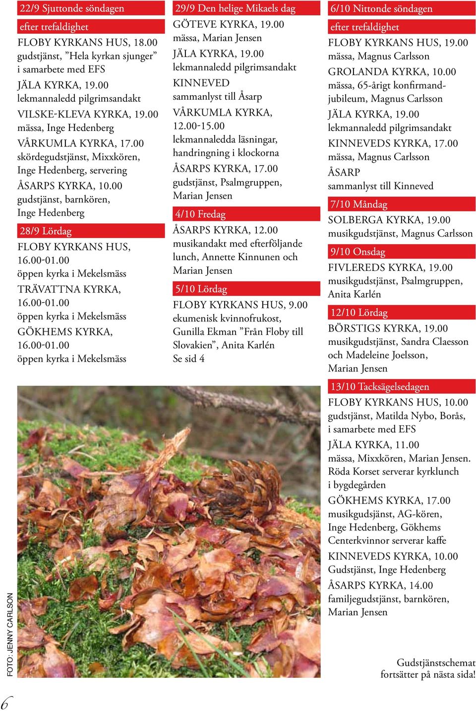 00 öppen kyrka i Mekelsmäss Trävattna kyrka, 16.00-01.00 öppen kyrka i Mekelsmäss Gökhems kyrka, 16.00-01.00 öppen kyrka i Mekelsmäss 29/9 Den helige Mikaels dag Göteve kyrka, 19.