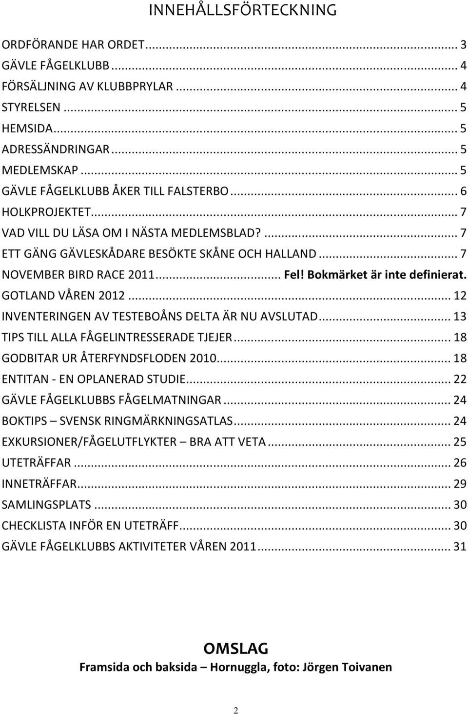 ..12 INVENTERINGEN AV TESTEBOÅNS DELTA ÄR NU AVSLUTAD...13 TIPS TILL ALLA FÅGELINTRESSERADE TJEJER...18 GODBITAR UR ÅTERFYNDSFLODEN 2010...18 ENTITAN - EN OPLANERAD STUDIE.