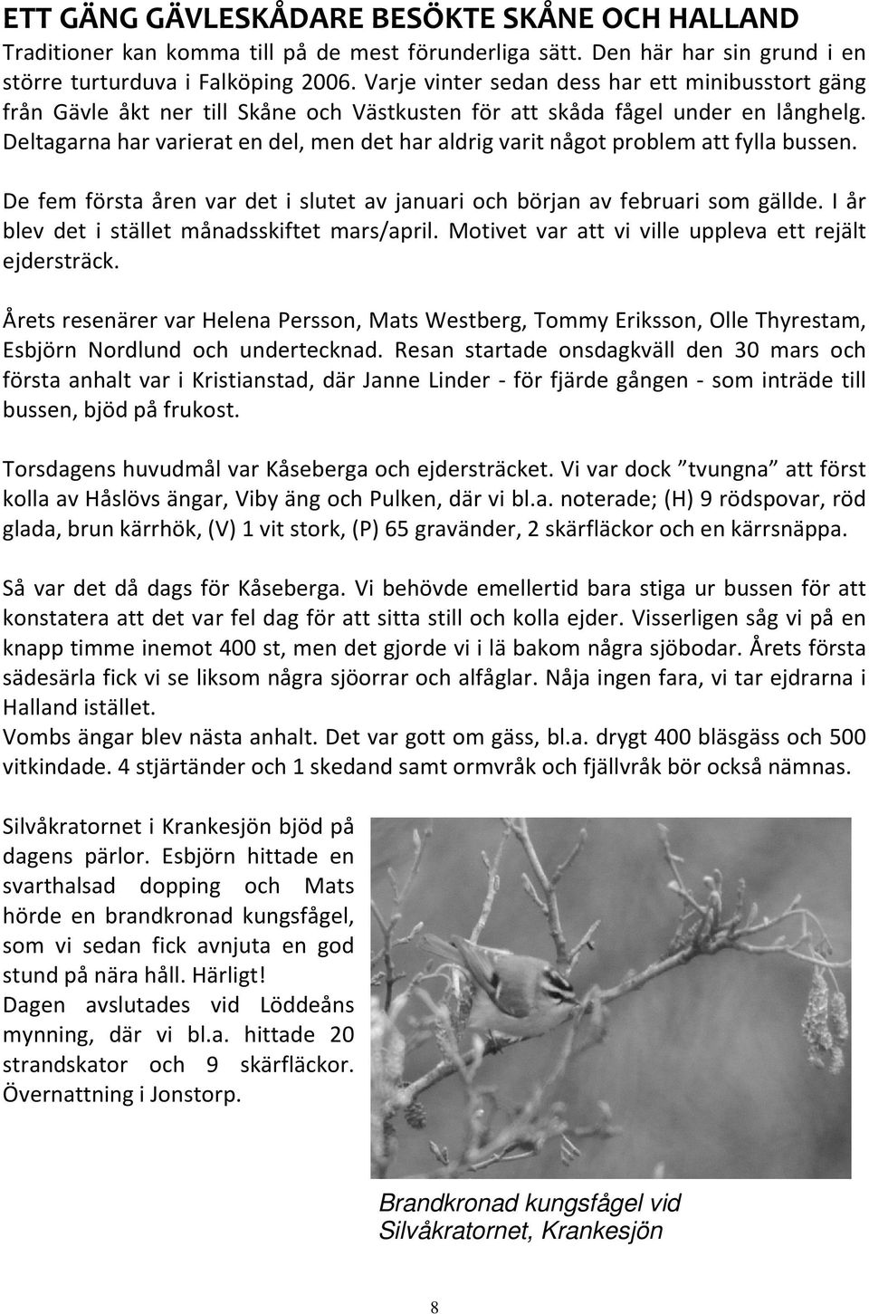 Deltagarna har varierat en del, men det har aldrig varit något problem att fylla bussen. De fem första åren var det i slutet av januari och början av februari som gällde.
