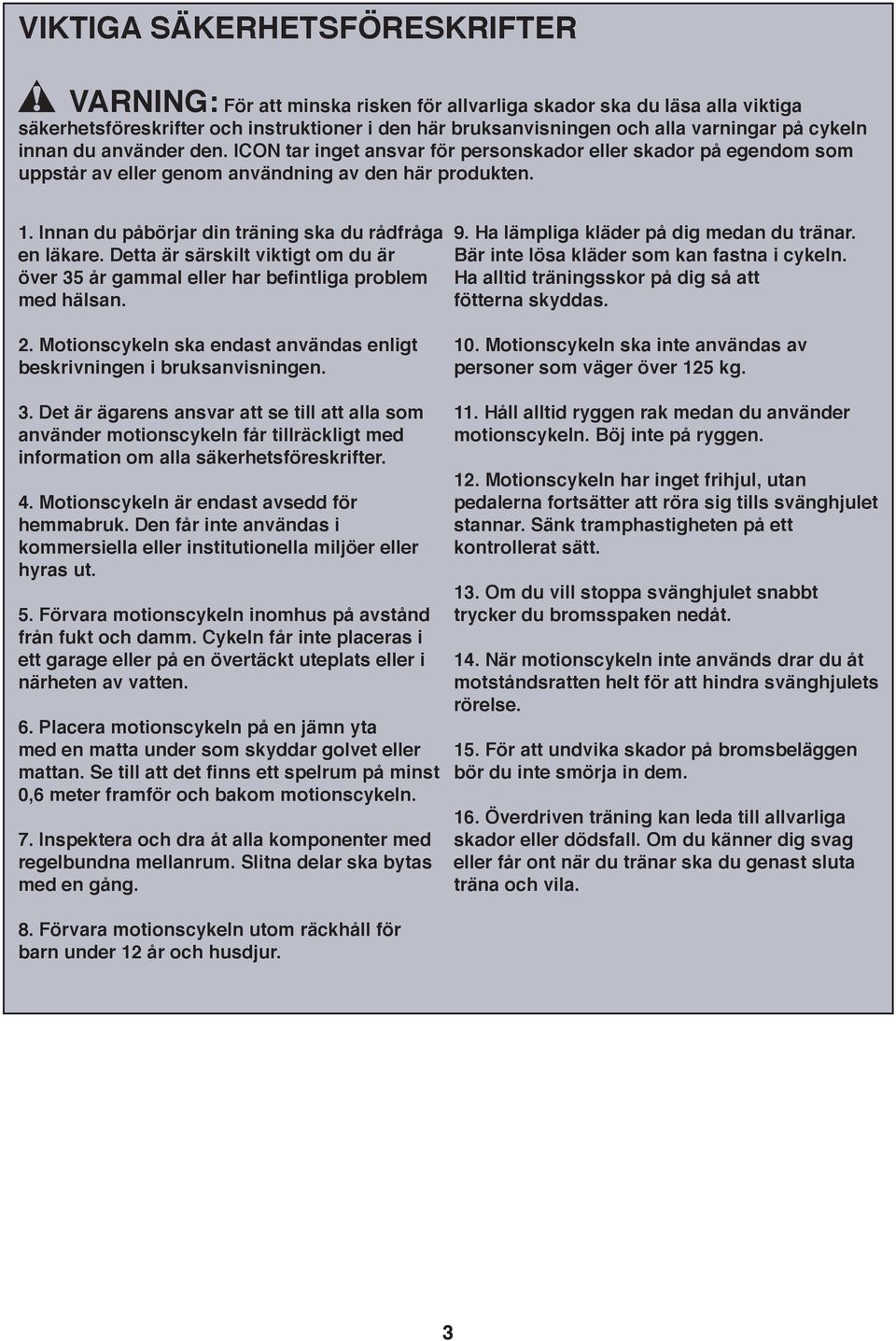 . Innan du påbörjar din träning ska du rådfråga en läkare. Detta är särskilt viktigt om du är över 35 år gammal eller har befintliga problem med hälsan. 9. Ha lämpliga kläder på dig medan du tränar.