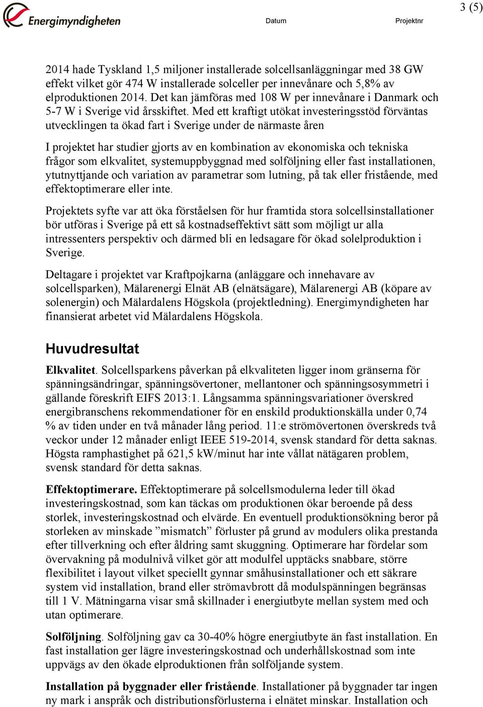 Med ett kraftigt utökat investeringsstöd förväntas utvecklingen ta ökad fart i Sverige under de närmaste åren I projektet har studier gjorts av en kombination av ekonomiska och tekniska frågor som