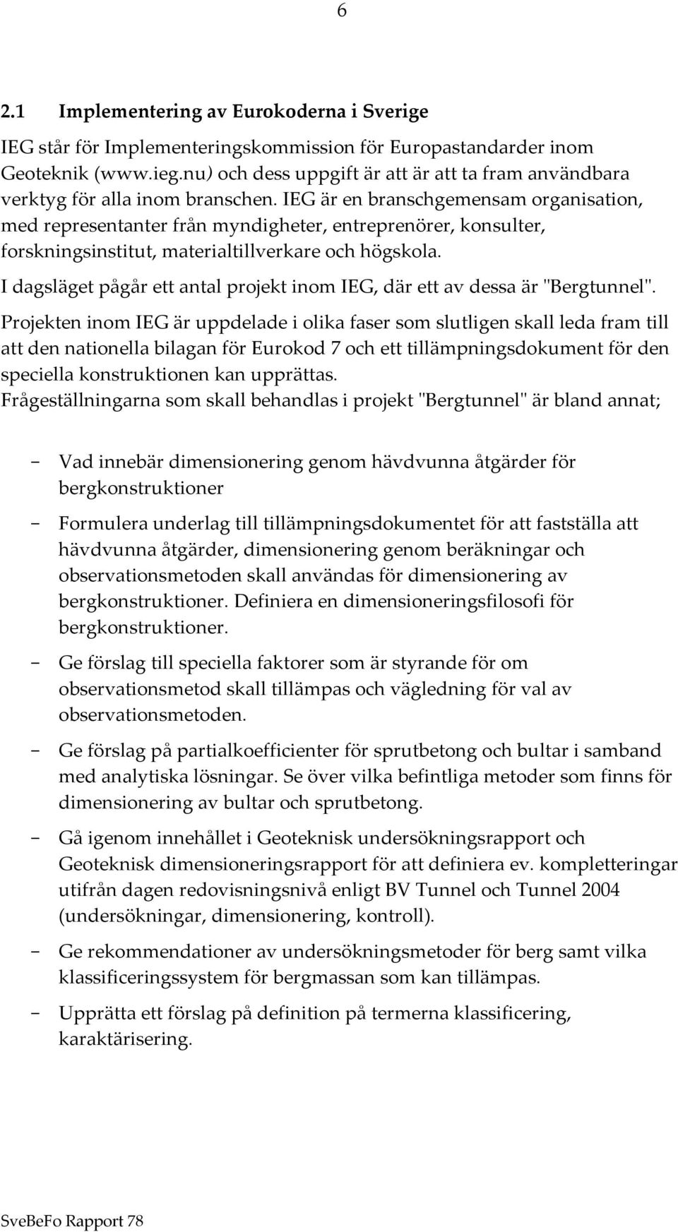 IEG är en branschgemensam organisation, med representanter från myndigheter, entreprenörer, konsulter, forskningsinstitut, materialtillverkare och högskola.