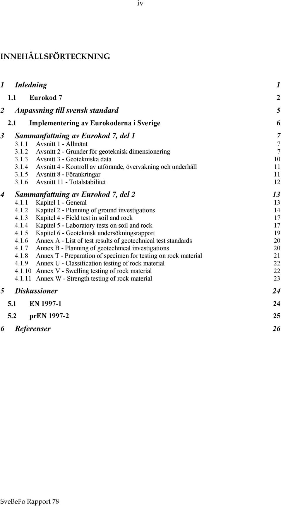 1.6 Avsnitt 11 - Totalstabilitet 12 4 Sammanfattning av Eurokod 7, del 2 13 4.1.1 Kapitel 1 - General 13 4.1.2 Kapitel 2 - Planning of ground investigations 14 4.1.3 Kapitel 4 - Field test in soil and rock 17 4.