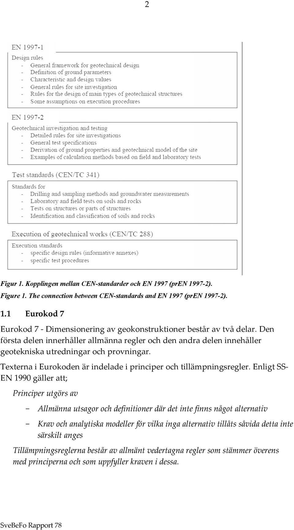 Enligt SS- EN 1990 gäller att; Principer utgörs av - Allmänna utsagor och definitioner där det inte finns något alternativ - Krav och analytiska modeller för vilka inga alternativ tillåts