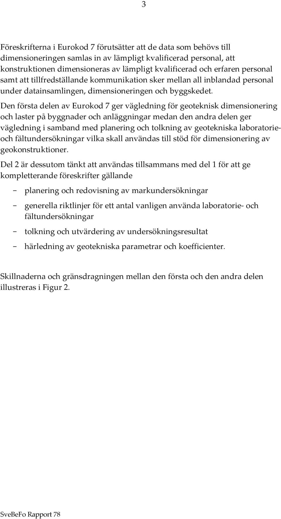 Den första delen av Eurokod 7 ger vägledning för geoteknisk dimensionering och laster på byggnader och anläggningar medan den andra delen ger vägledning i samband med planering och tolkning av