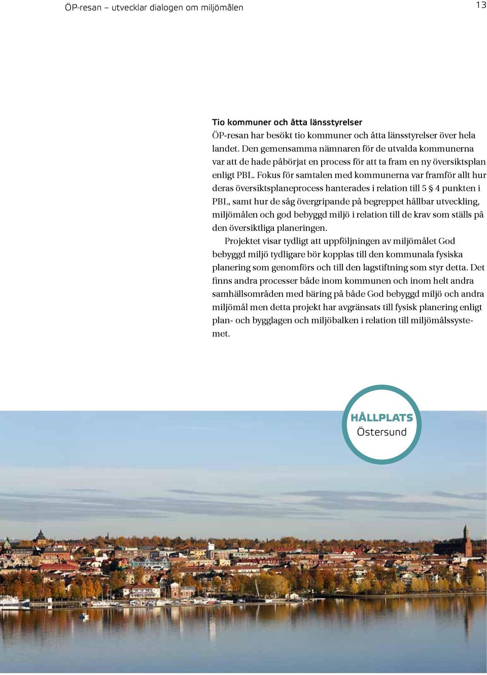 Fokus för samtalen med kommunerna var framför allt hur deras översiktsplaneprocess hanterades i relation till 5 4 punkten i PBL, samt hur de såg övergripande på begreppet hållbar utveckling,