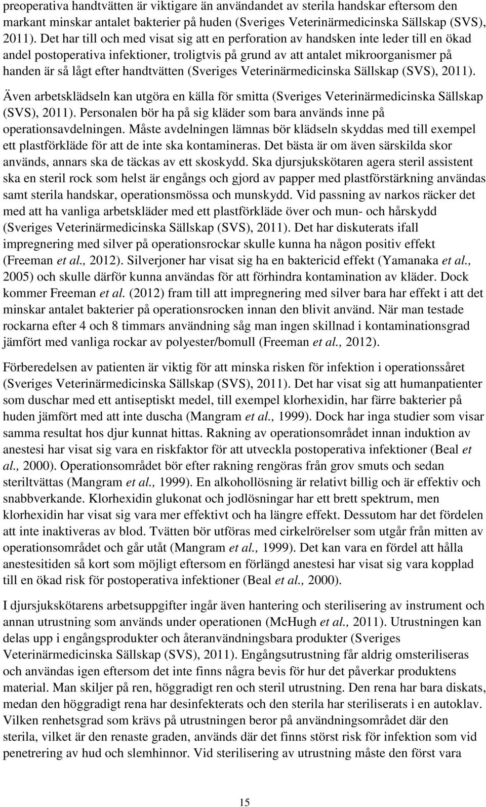 handtvätten (Sveriges Veterinärmedicinska Sällskap (SVS), 2011). Även arbetsklädseln kan utgöra en källa för smitta (Sveriges Veterinärmedicinska Sällskap (SVS), 2011).