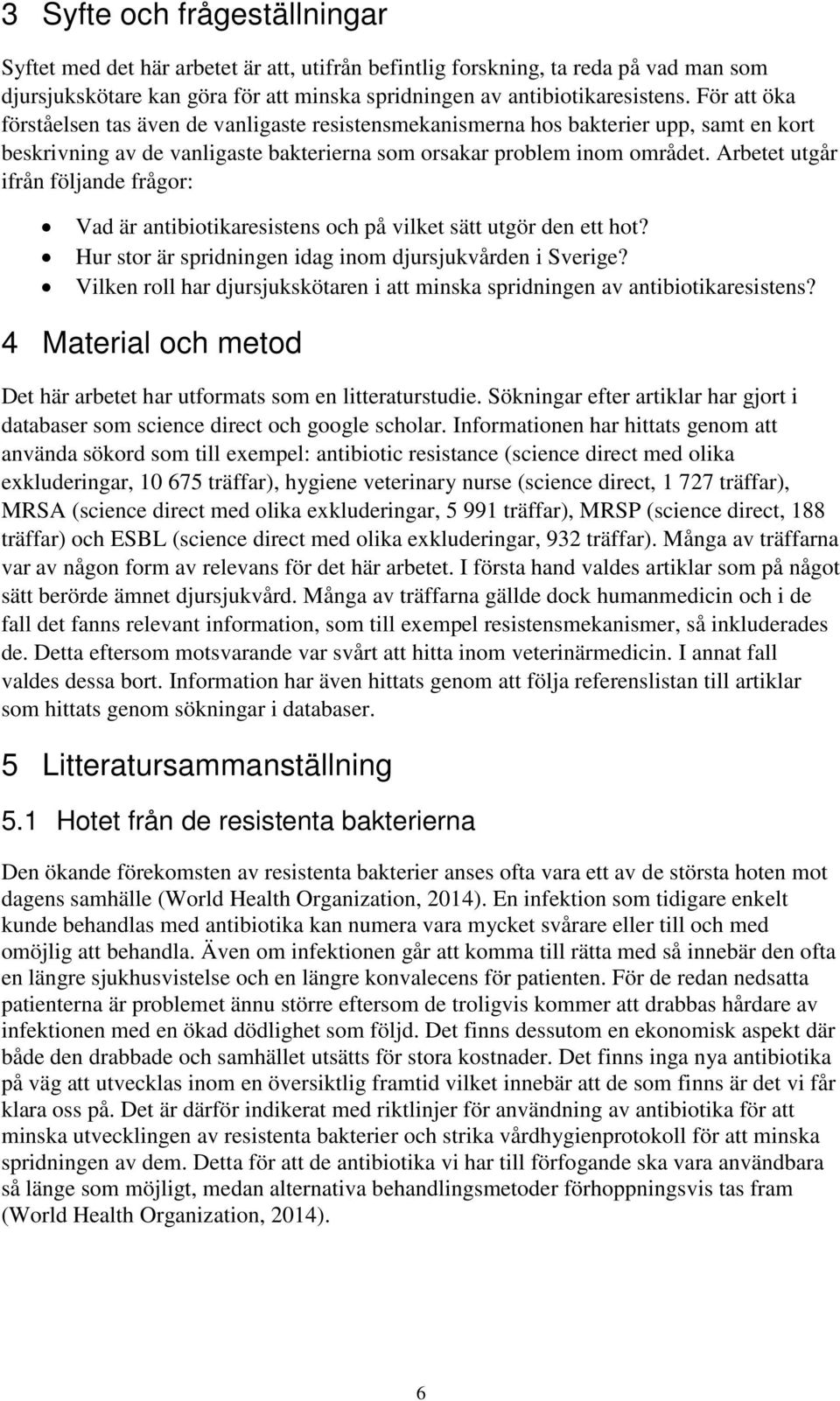 Arbetet utgår ifrån följande frågor: Vad är antibiotikaresistens och på vilket sätt utgör den ett hot? Hur stor är spridningen idag inom djursjukvården i Sverige?