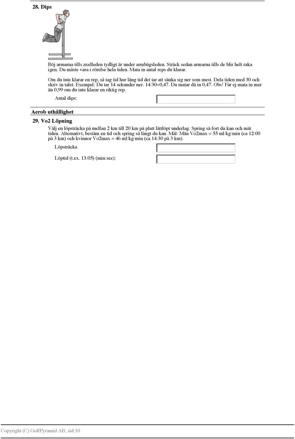Får ej mata in mer än 0,99 om du inte klarar en riktig rep. Antal dips: Aerob uthållighet 29. Vo2 Löpning Välj en löpsträcka på mellan 2 km till 20 km på platt lättlöpt underlag.
