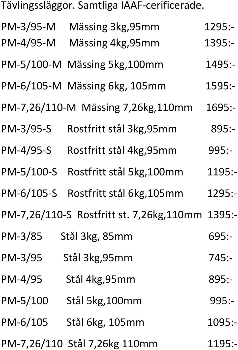 Mässing 7,26kg,110mm 1695:- PM-3/95-S Rostfritt stål 3kg,95mm 895:- PM-4/95-S Rostfritt stål 4kg,95mm 995:- PM-5/100-S Rostfritt stål 5kg,100mm 1195:-