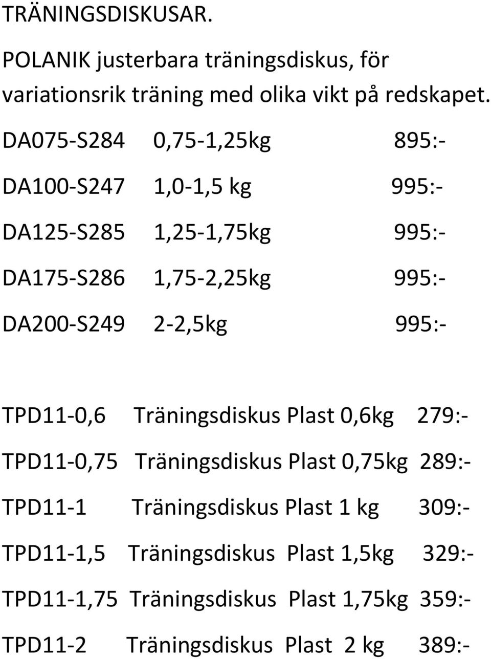 2-2,5kg 995:- TPD11-0,6 Träningsdiskus Plast 0,6kg 279:- TPD11-0,75 Träningsdiskus Plast 0,75kg 289:- TPD11-1 Träningsdiskus