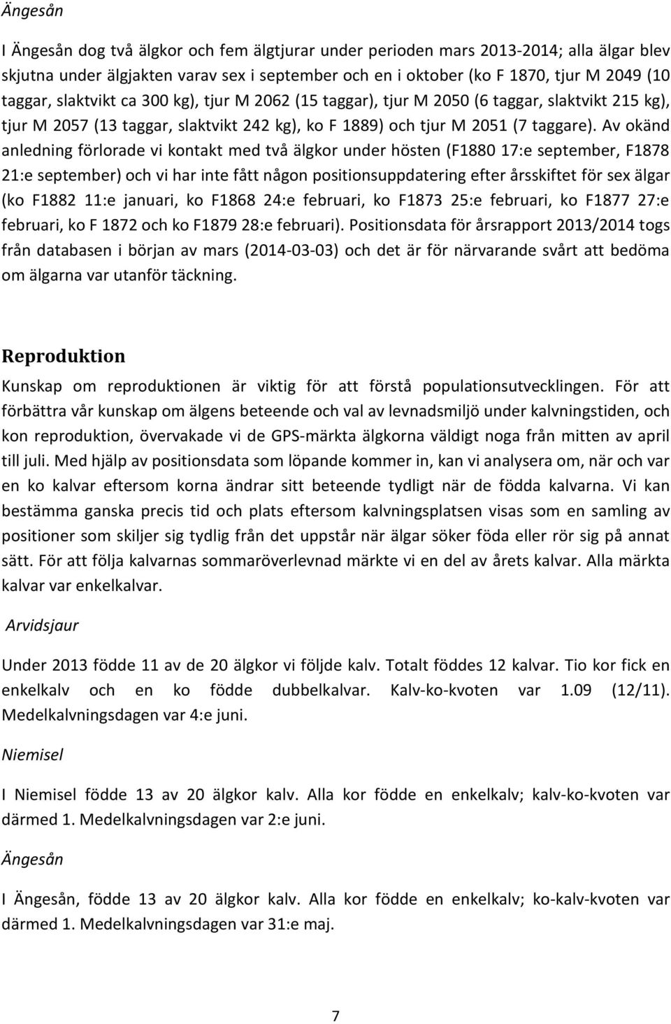 Av okänd anledning förlorade vi kontakt med två älgkor under hösten (F1880 17:e september, F1878 21:e september) och vi har inte fått någon positionsuppdatering efter årsskiftet för sex älgar (ko