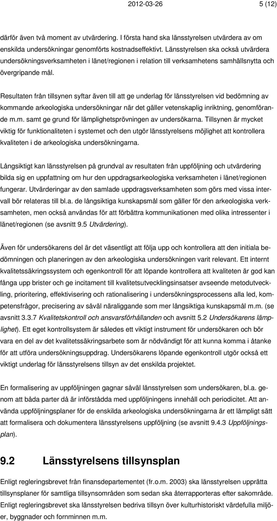 Resultaten från tillsynen syftar även till att ge underlag för länsstyrelsen vid bedömning av kommande arkeologiska undersökningar när det gäller vetenskaplig inriktning, genomförande m.m. samt ge grund för lämplighetsprövningen av undersökarna.