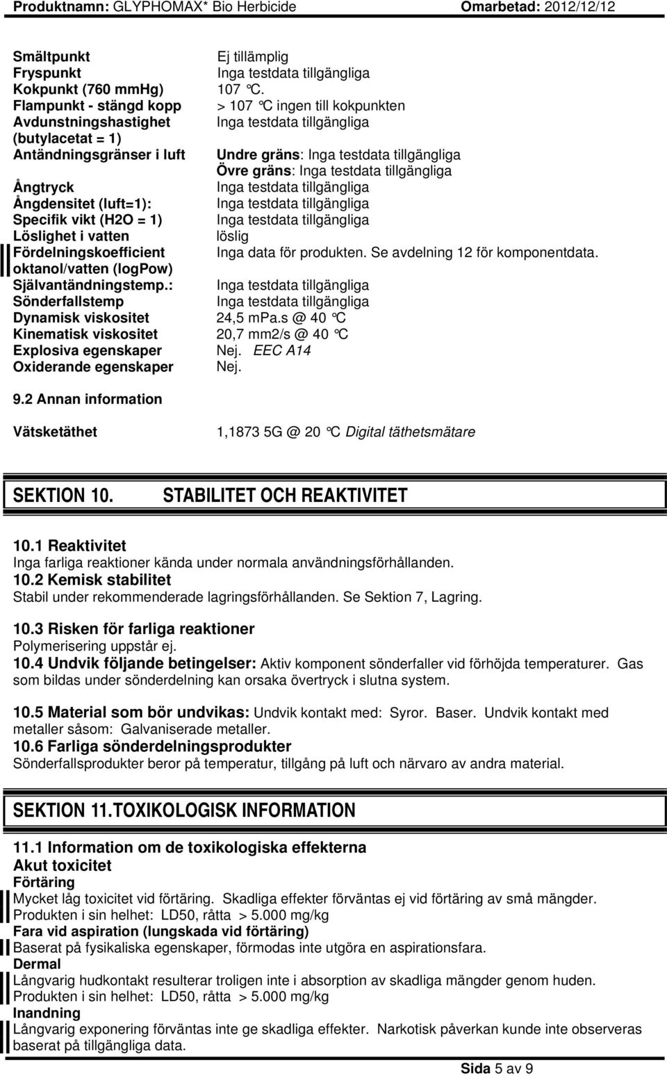 Inga testdata tillgängliga Ångtryck Inga testdata tillgängliga Ångdensitet (luft=1): Inga testdata tillgängliga Specifik vikt (H2O = 1) Inga testdata tillgängliga Löslighet i vatten löslig