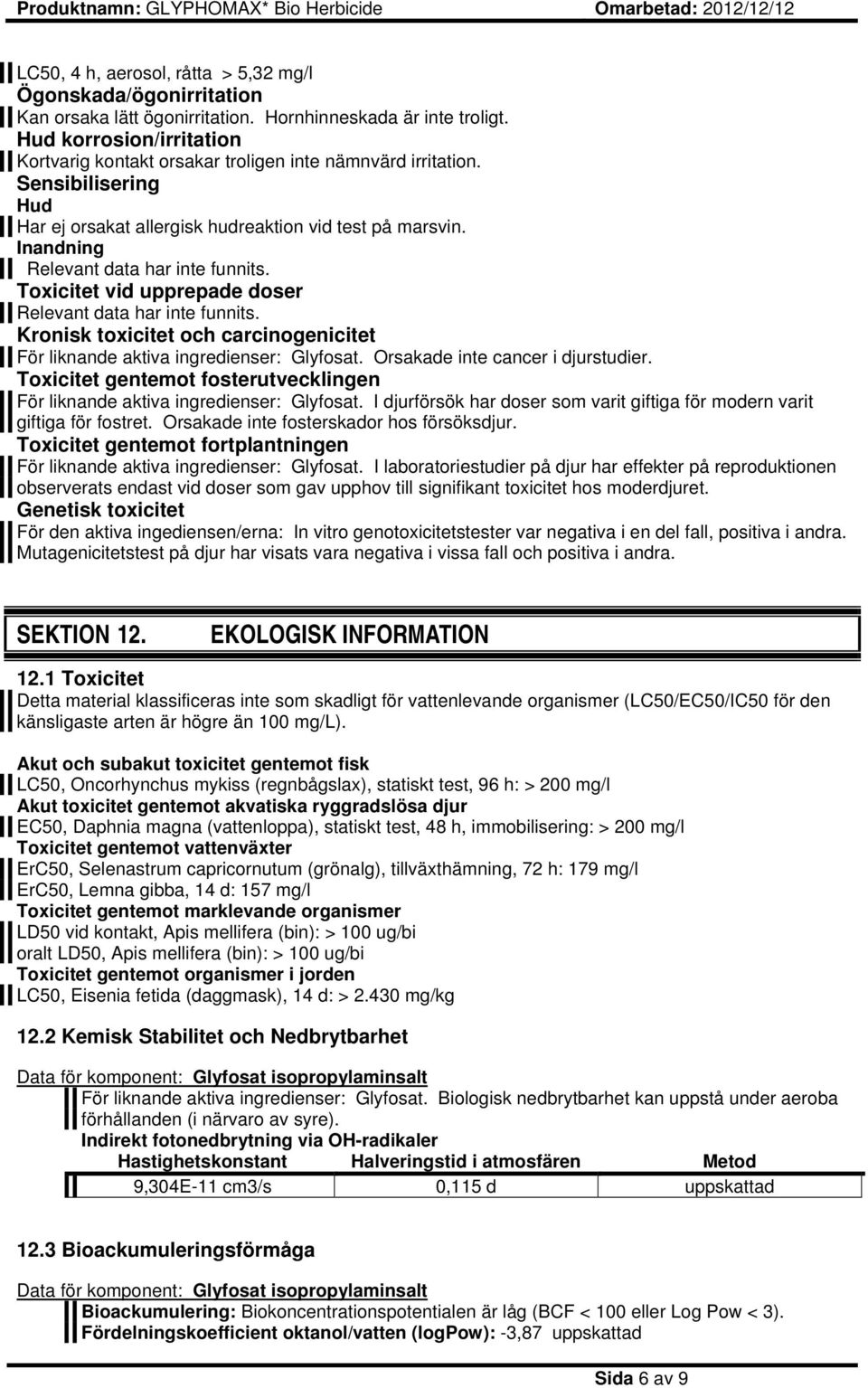 Inandning Relevant data har inte funnits. Toxicitet vid upprepade doser Relevant data har inte funnits. Kronisk toxicitet och carcinogenicitet För liknande aktiva ingredienser: Glyfosat.