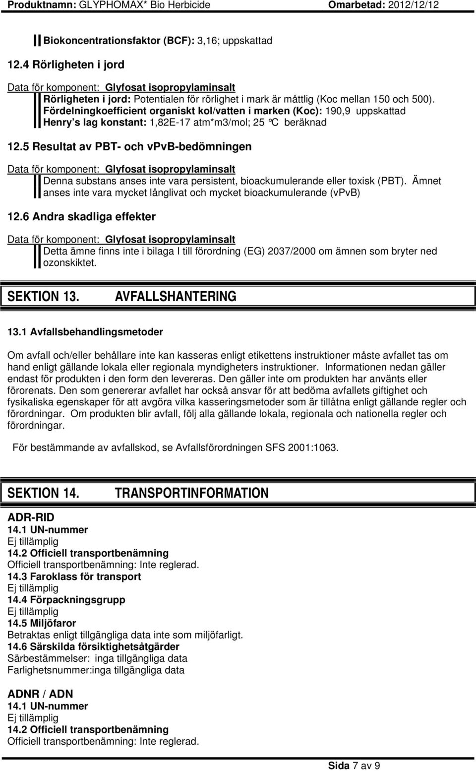5 Resultat av PBT- och vpvb-bedömningen Denna substans anses inte vara persistent, bioackumulerande eller toxisk (PBT). Ämnet anses inte vara mycket långlivat och mycket bioackumulerande (vpvb) 12.