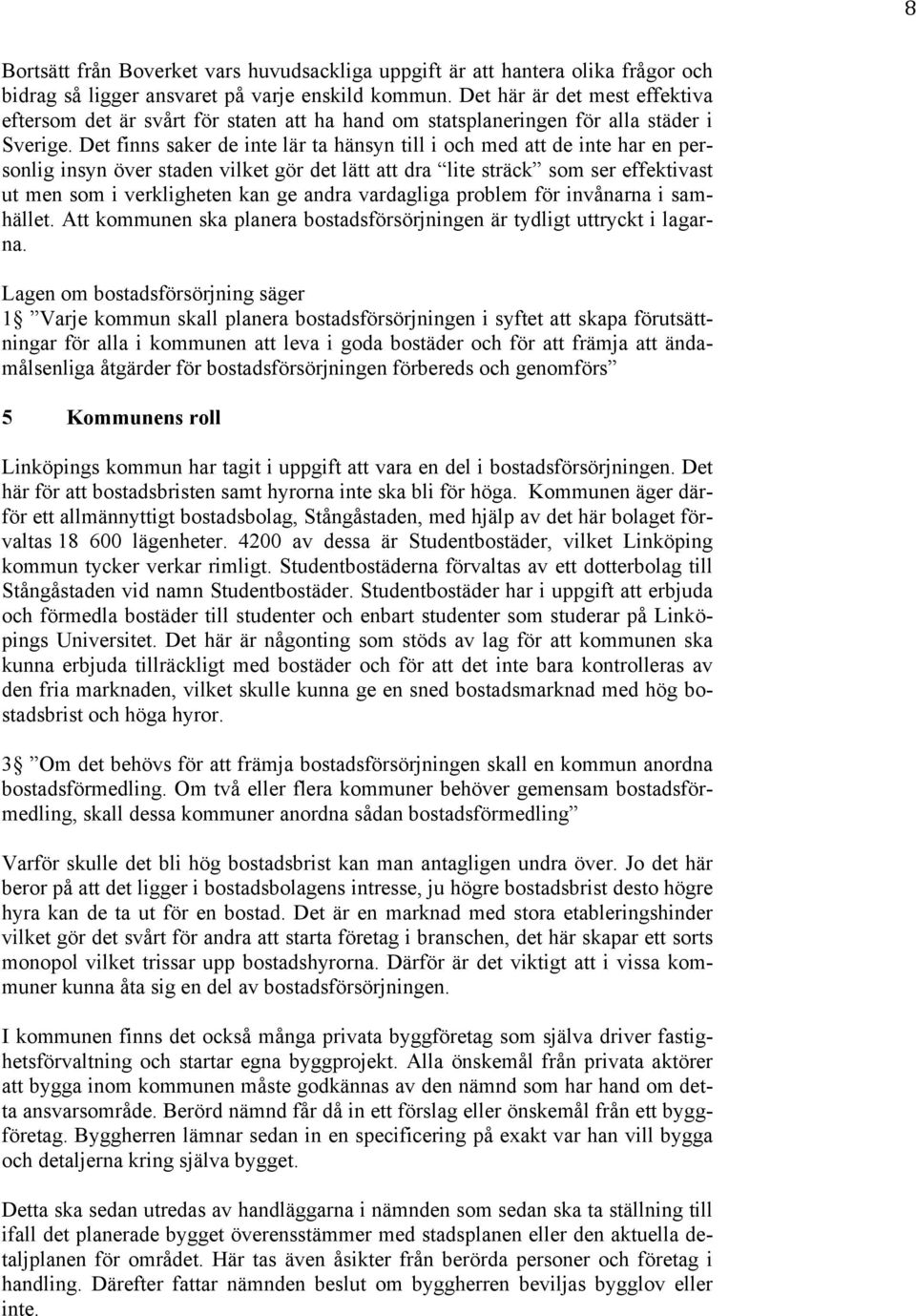 Det finns saker de inte lär ta hänsyn till i och med att de inte har en personlig insyn över staden vilket gör det lätt att dra lite sträck som ser effektivast ut men som i verkligheten kan ge andra