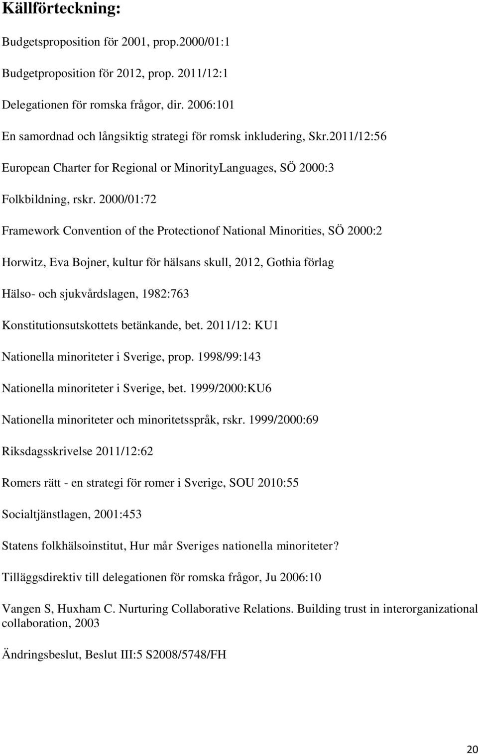 2000/01:72 Framework Convention of the Protectionof National Minorities, SÖ 2000:2 Horwitz, Eva Bojner, kultur för hälsans skull, 2012, Gothia förlag Hälso- och sjukvårdslagen, 1982:763