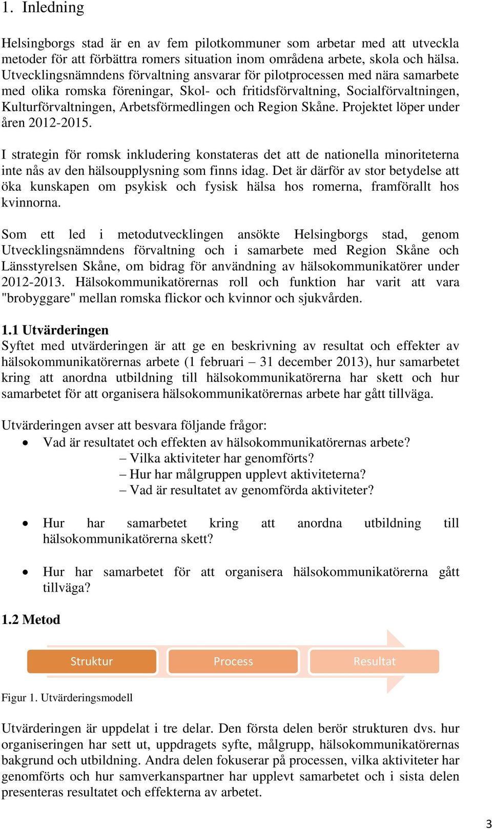 och Region Skåne. Projektet löper under åren 2012-2015. I strategin för romsk inkludering konstateras det att de nationella minoriteterna inte nås av den hälsoupplysning som finns idag.