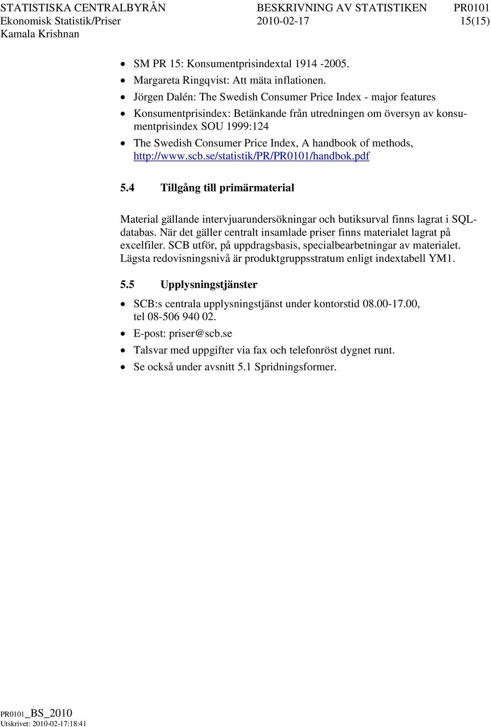 handbook of methods, http://www.scb.se/statistik/pr/pr0101/handbok.pdf 5.4 Tillgång till primärmaterial Material gällande intervjuarundersökningar och butiksurval finns lagrat i SQLdatabas.