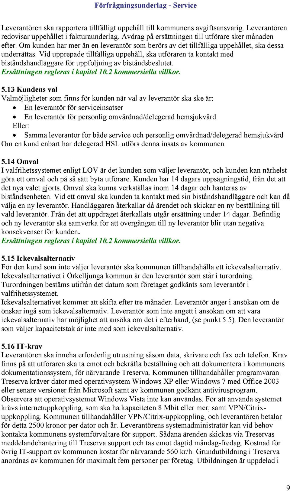 Vid upprepade tillfälliga uppehåll, ska utföraren ta kontakt med biståndshandläggare för uppföljning av biståndsbeslutet. Ersättningen regleras i kapitel 10.2 kommersiella villkor. 5.