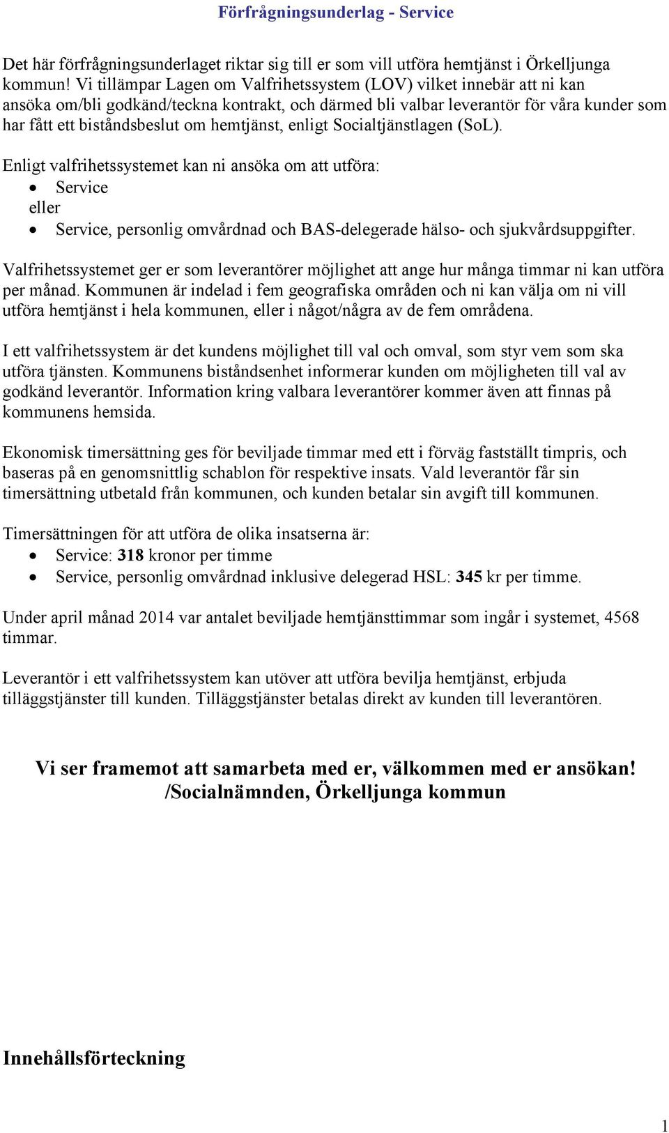 hemtjänst, enligt Socialtjänstlagen (SoL). Enligt valfrihetssystemet kan ni ansöka om att utföra: Service eller Service, personlig omvårdnad och BAS-delegerade hälso- och sjukvårdsuppgifter.