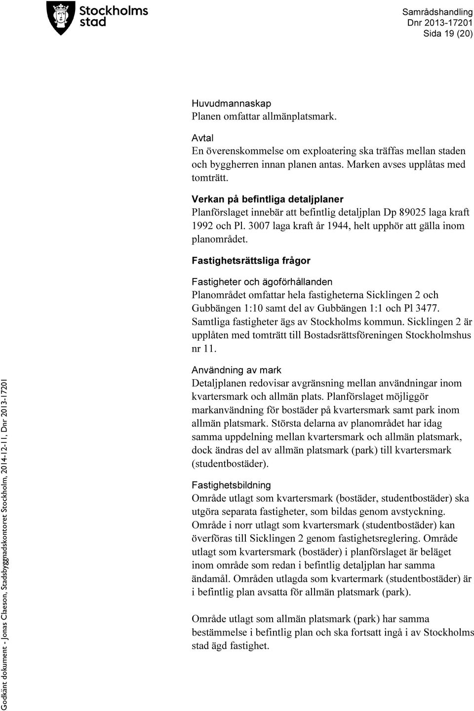 Fastighetsrättsliga frågor Fastigheter och ägoförhållanden Planområdet omfattar hela fastigheterna Sicklingen 2 och Gubbängen 1:10 samt del av Gubbängen 1:1 och Pl 3477.