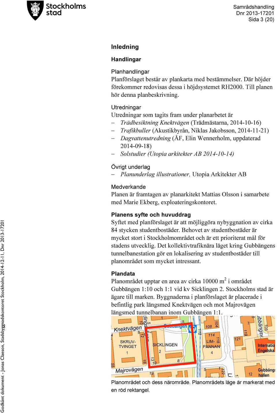 Elin Wennerholm, uppdaterad 2014-09-18) Solstudier (Utopia arkitekter AB 2014-10-14) Övrigt underlag Planunderlag illustrationer, Utopia Arkitekter AB Medverkande Planen är framtagen av planarkitekt