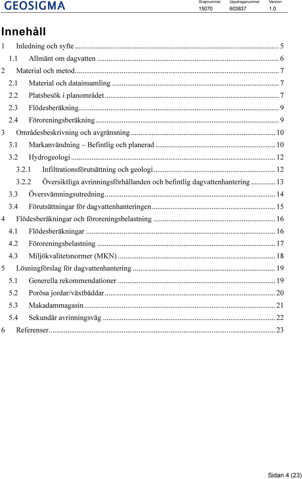 .. 13 3.3 Översvämningsutredning... 14 3.4 Förutsättningar för dagvattenhanteringen... 15 4 Flödesberäkningar och föroreningsbelastning... 16 4.1 Flödesberäkningar... 16 4.2 Föroreningsbelastning.