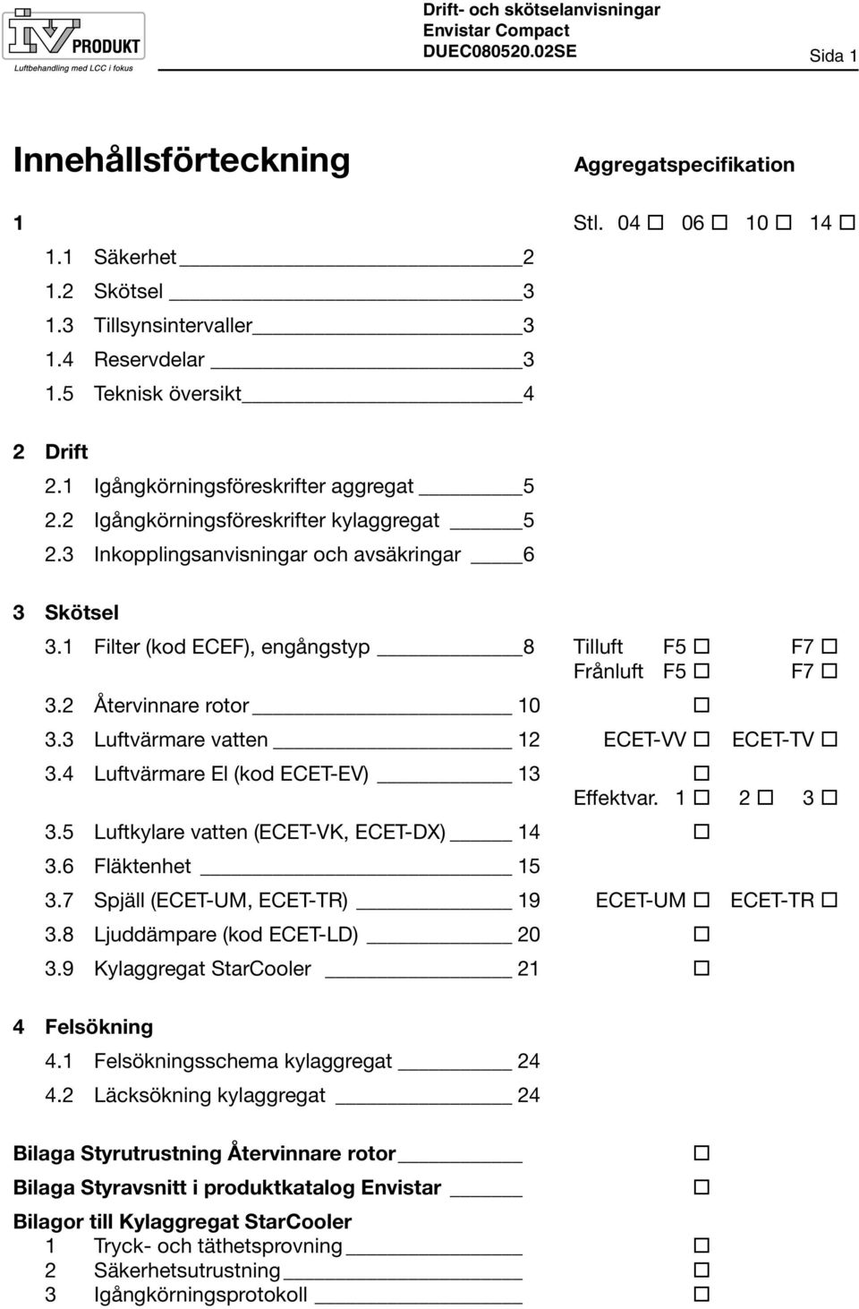 1 Filter (kod ECEF), engångstyp 8 Tilluft F5 F7 Frånluft F5 F7 3.2 Återvinnare rotor 10 3.3 Luftvärmare vatten 12 ECET-VV ECET-TV 3.4 Luftvärmare El (kod ECET-EV) 13 Effektvar. 1 2 3 3.