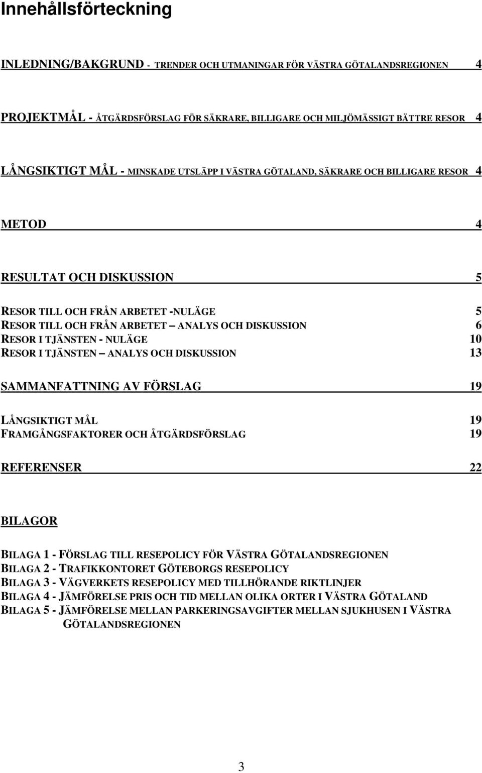 TJÄNSTEN - NULÄGE 10 RESOR I TJÄNSTEN ANALYS OCH DISKUSSION 13 SAMMANFATTNING AV FÖRSLAG 19 LÅNGSIKTIGT MÅL 19 FRAMGÅNGSFAKTORER OCH ÅTGÄRDSFÖRSLAG 19 REFERENSER 22 BILAGOR BILAGA 1 - FÖRSLAG TILL