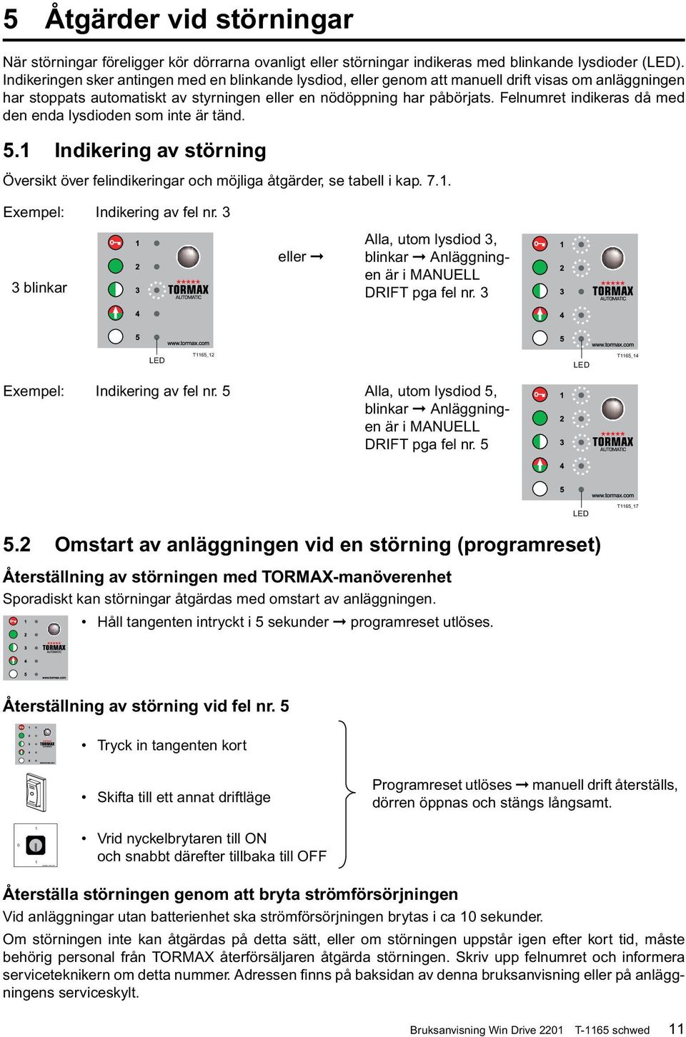 Felnumret indikeras då med den enda lysdioden som inte är tänd. 5.1 Indikering av störning Översikt över felindikeringar och möjliga åtgärder, se tabell i kap. 7.1. Exempel: Indikering av fel nr.