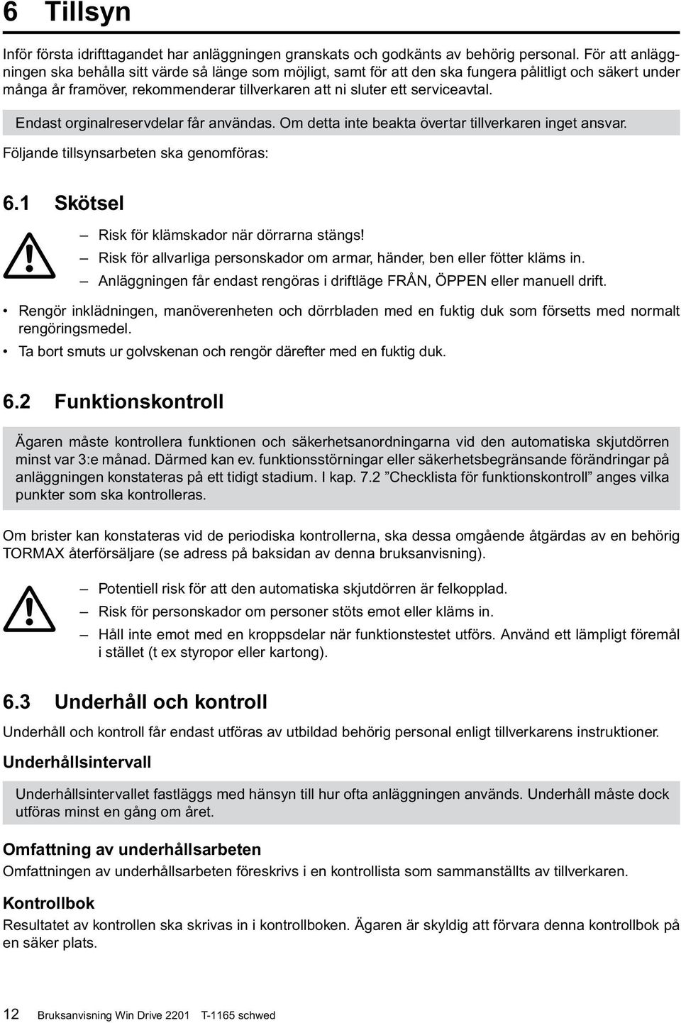 Endast orginalreservdelar får användas. Om detta inte beakta övertar tillverkaren inget ansvar. Följande tillsynsarbeten ska genomföras: 6.1 Skötsel Risk för klämskador när dörrarna stängs!
