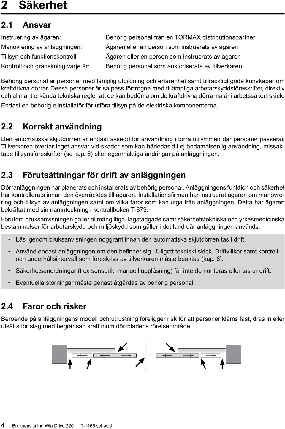 person som instruerats av ägaren Ägaren eller en person som instruerats av ägaren Behörig personal som auktoriserats av tillverkaren Behörig personal är personer med lämplig utbildning och erfarenhet