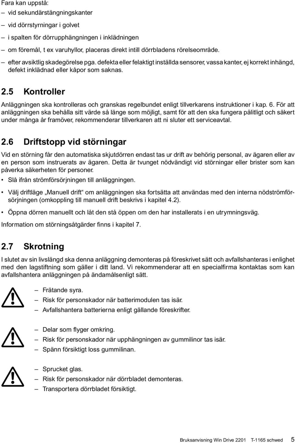 5 Kontroller Anläggningen ska kontrolleras och granskas regelbundet enligt tillverkarens instruktioner i kap. 6.