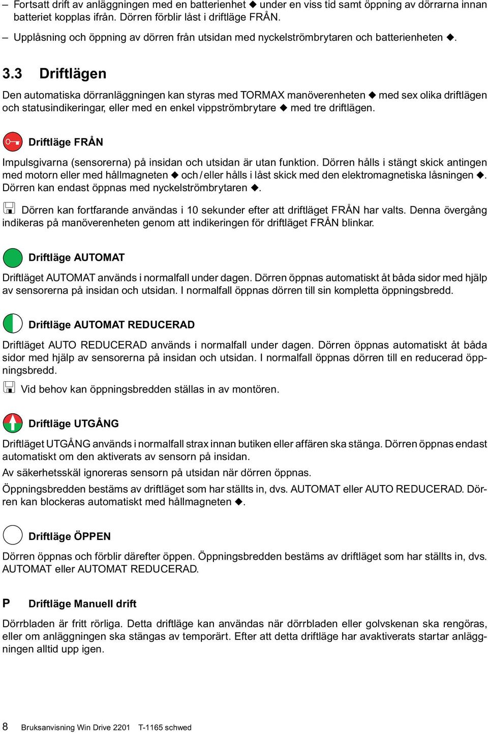 3 Driftlägen Den automatiska dörranläggningen kan styras med TORMAX manöverenheten u med sex olika driftlägen och statusindikeringar, eller med en enkel vippströmbrytare u med tre driftlägen.