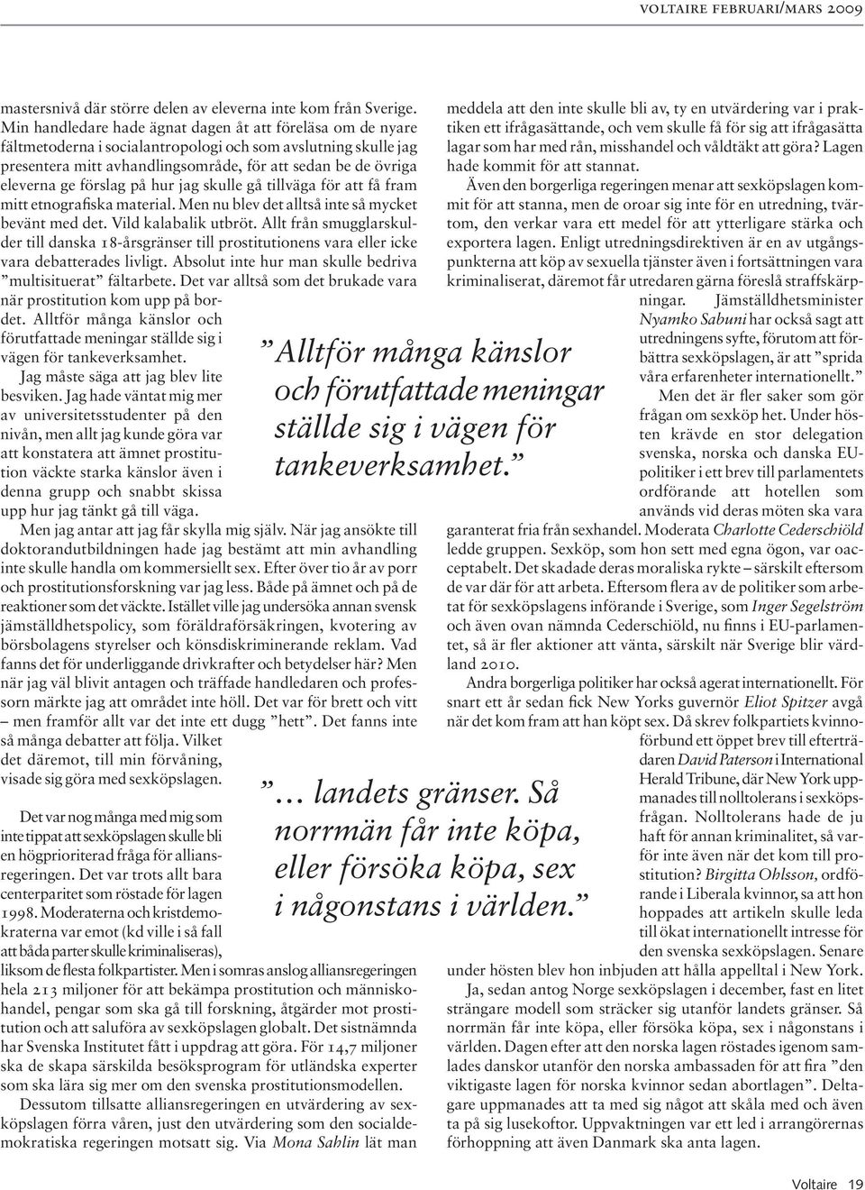 förslag på hur jag skulle gå tillväga för att få fram mitt etnografiska material. Men nu blev det alltså inte så mycket bevänt med det. Vild kalabalik utbröt.