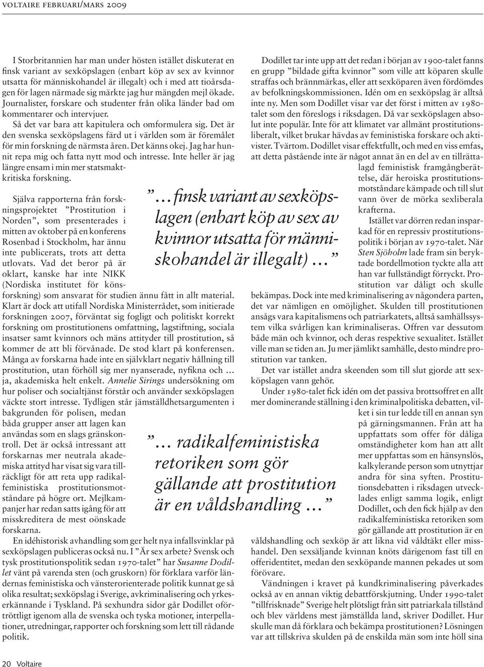 Det är den svenska sexköpslagens färd ut i världen som är föremålet för min forskning de närmsta åren. Det känns okej. Jag har hunnit repa mig och fatta nytt mod och intresse.