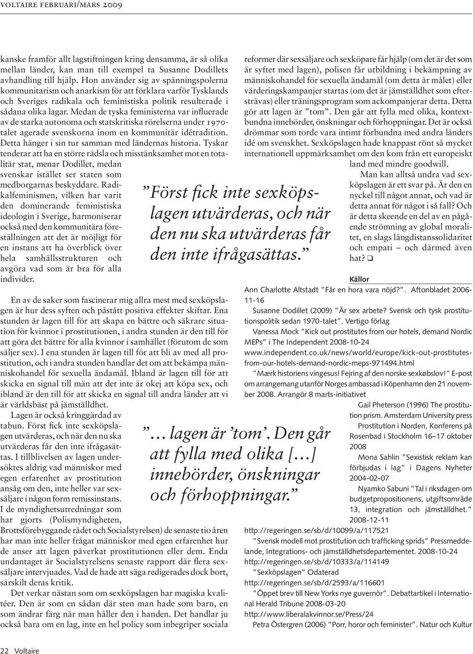 Medan de tyska feministerna var influerade av de starka autonoma och statskritiska rörelserna under 1970- talet agerade svenskorna inom en kommunitär idétradition.