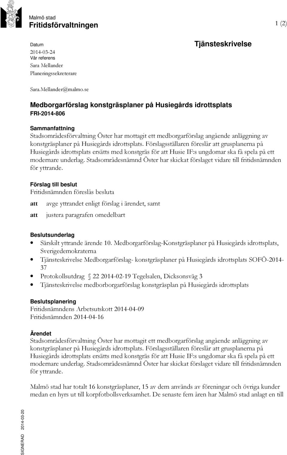 Husiegårds idrottsplats. Förslagsställaren föreslår att grusplanerna på Husiegårds idrottsplats ersätts med konstgräs för att Husie IF:s ungdomar ska få spela på ett modernare underlag.