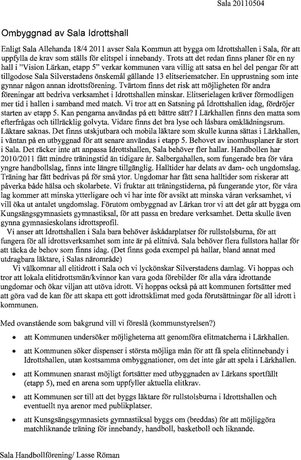 elitseriematcher. En upprustning som inte gynnar någon annan idrottsförening. Tvärtom finns det risk att möjligheten för andra föreningar att bedriva verksamhet i Idrottshallen minskar.