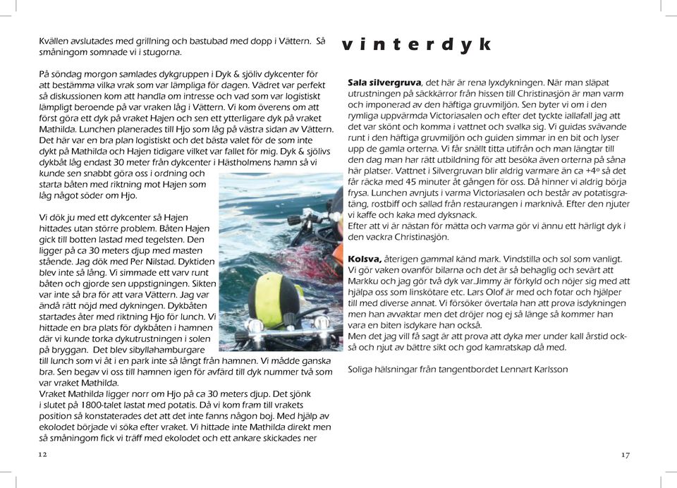 Vädret var perfekt så diskussionen kom att handla om intresse och vad som var logistiskt lämpligt beroende på var vraken låg i Vättern.