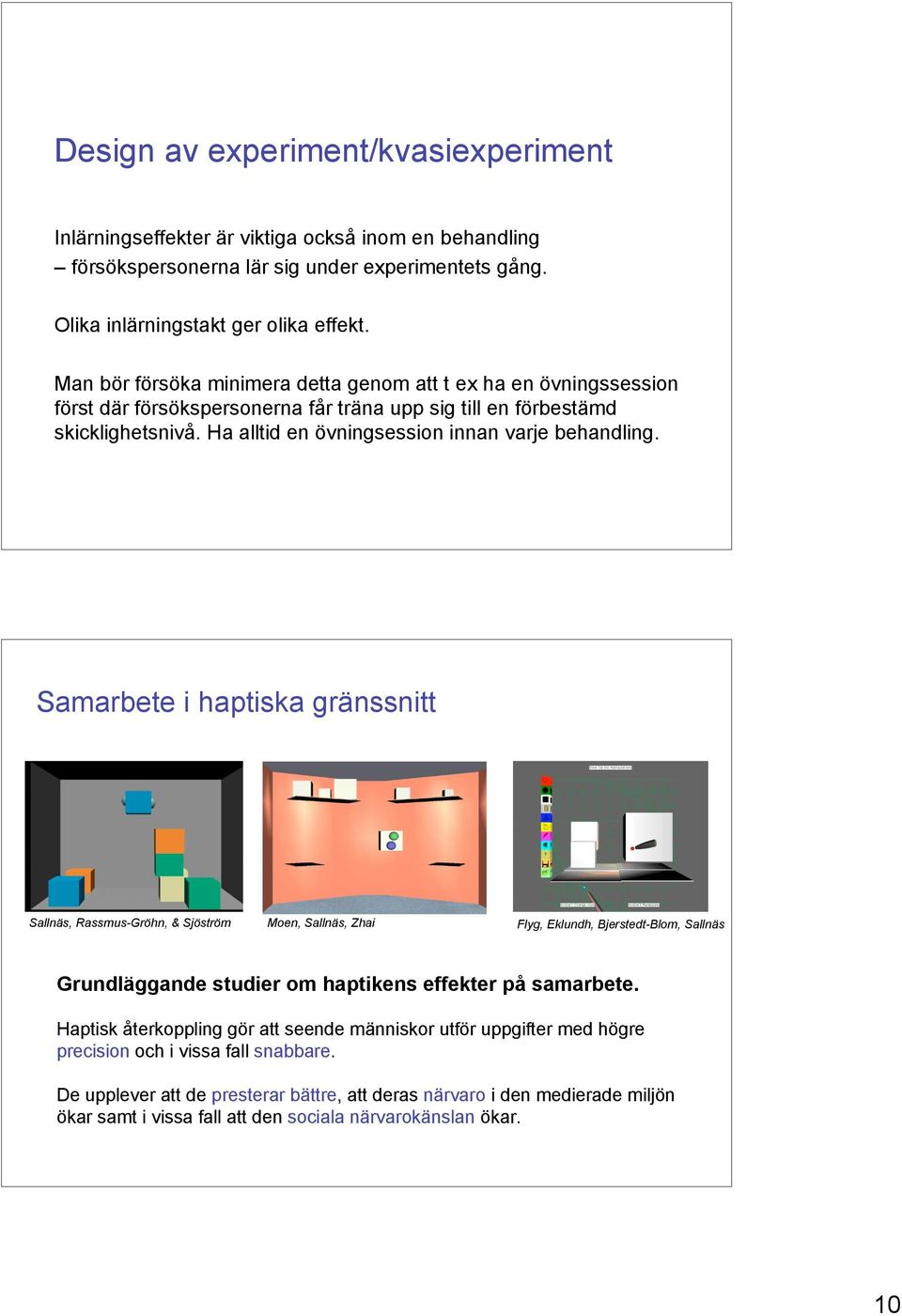 Samarbete i haptiska gränssnitt Sallnäs, Rassmus-Gröhn, & Sjöström Moen, Sallnäs, Zhai Flyg, Eklundh, Bjerstedt-Blom, Sallnäs Grundläggande studier om haptikens effekter på samarbete.