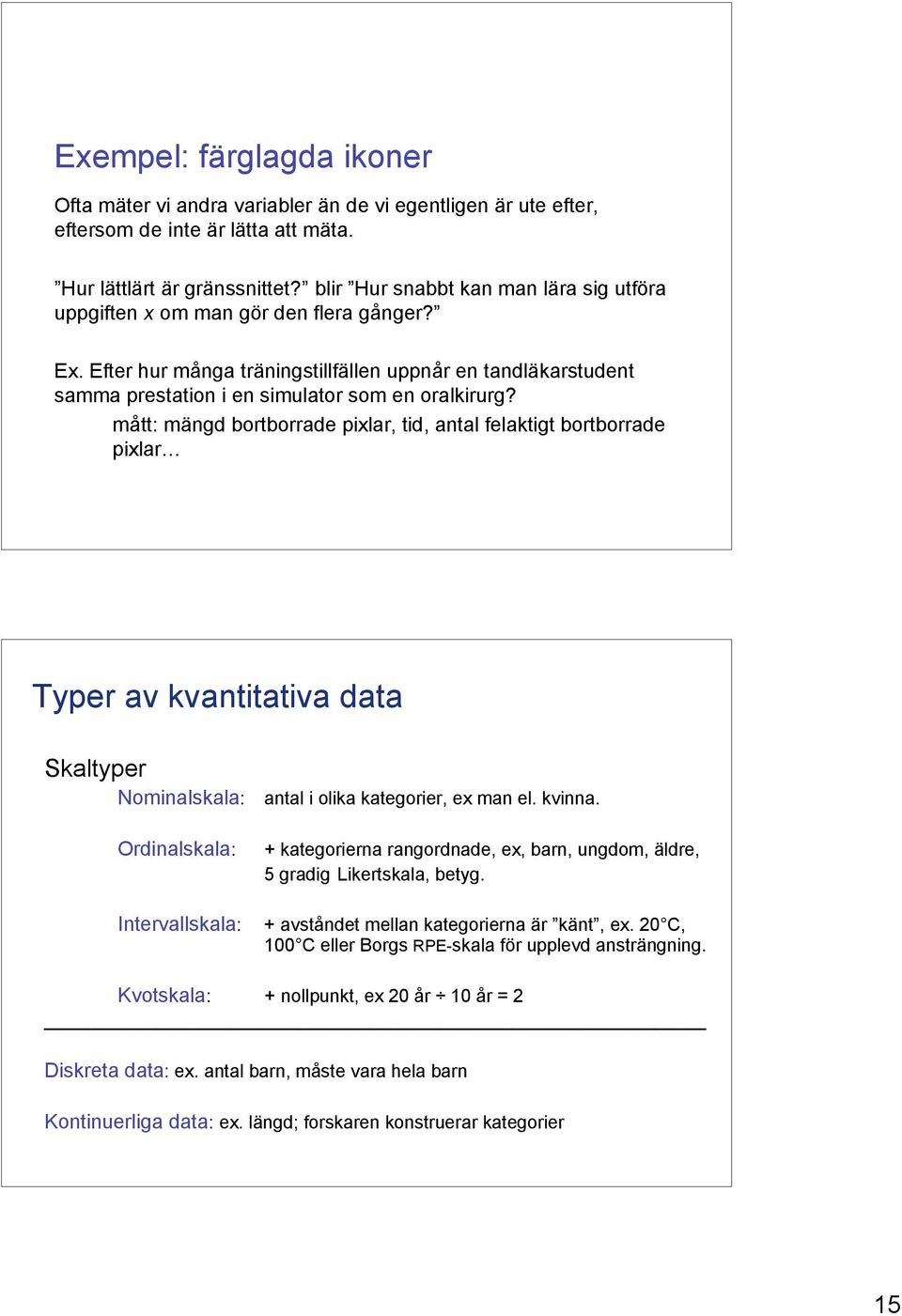 mått: mängd bortborrade pixlar, tid, antal felaktigt bortborrade pixlar Typer av kvantitativa data Skaltyper Nominalskala: Ordinalskala: Intervallskala: antal i olika kategorier, ex man el. kvinna.