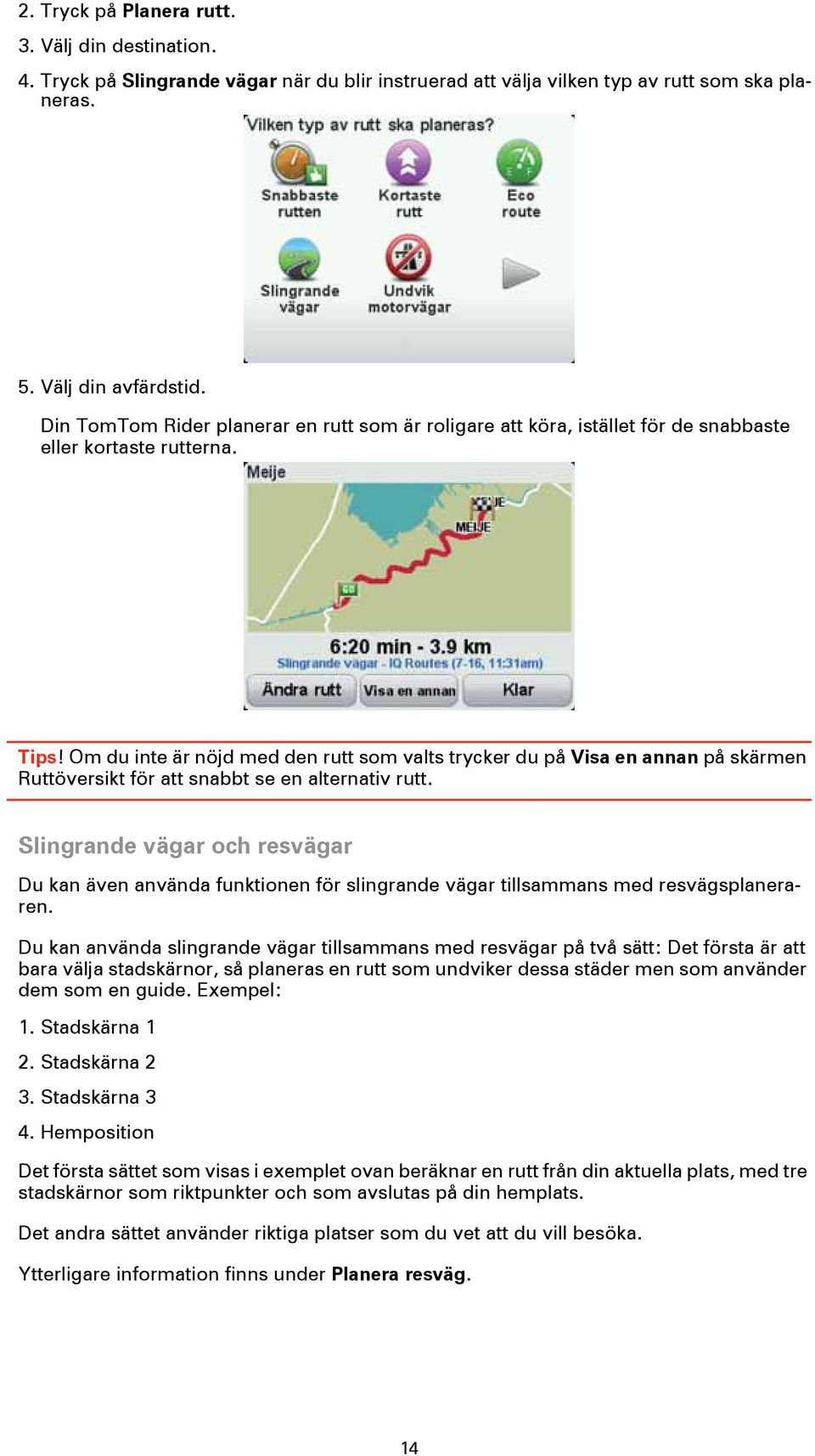 Om du inte är nöjd med den rutt som valts trycker du på Visa en annan på skärmen Ruttöversikt för att snabbt se en alternativ rutt.