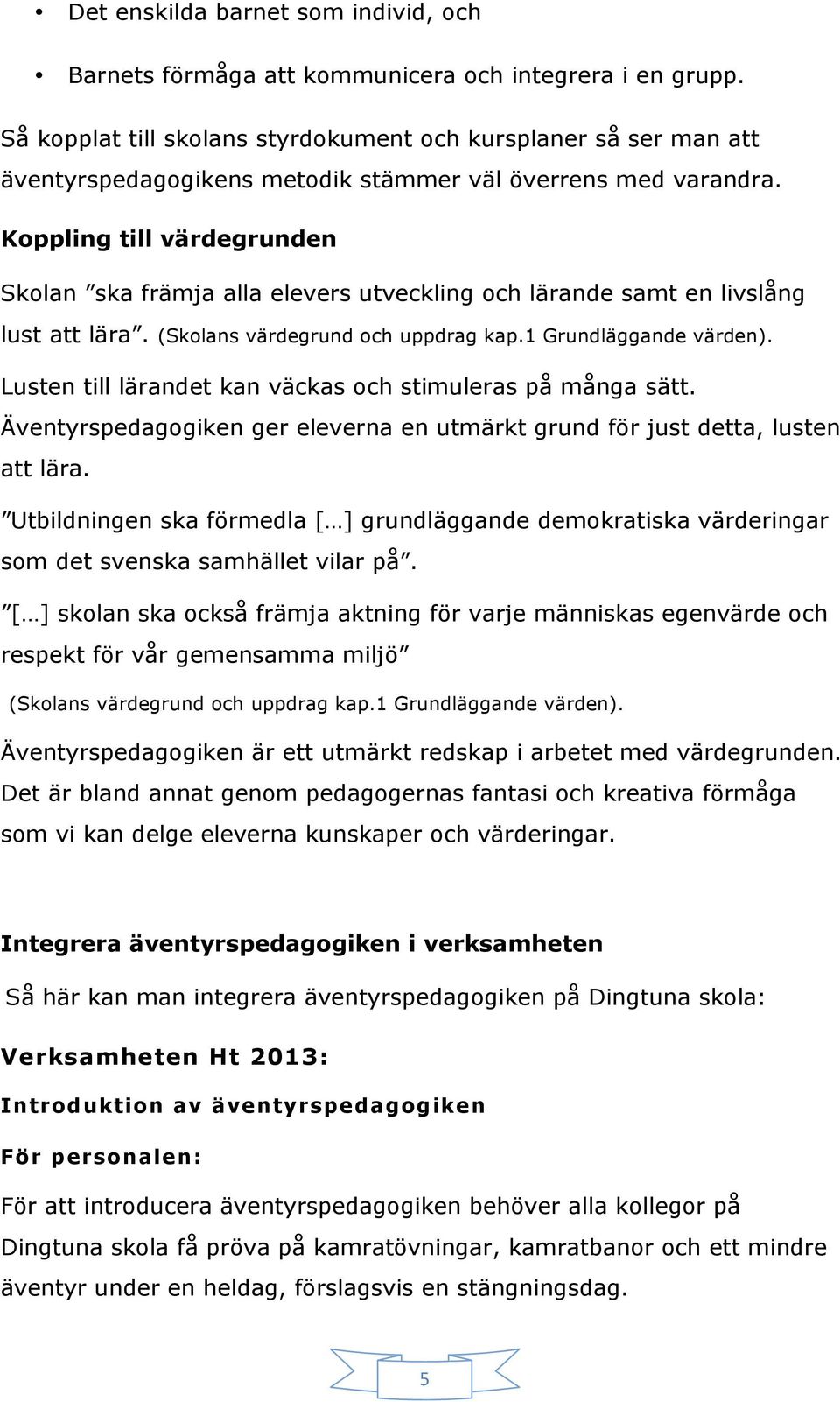 Koppling till värdegrunden Skolan ska främja alla elevers utveckling och lärande samt en livslång lust att lära. (Skolans värdegrund och uppdrag kap.1 Grundläggande värden).