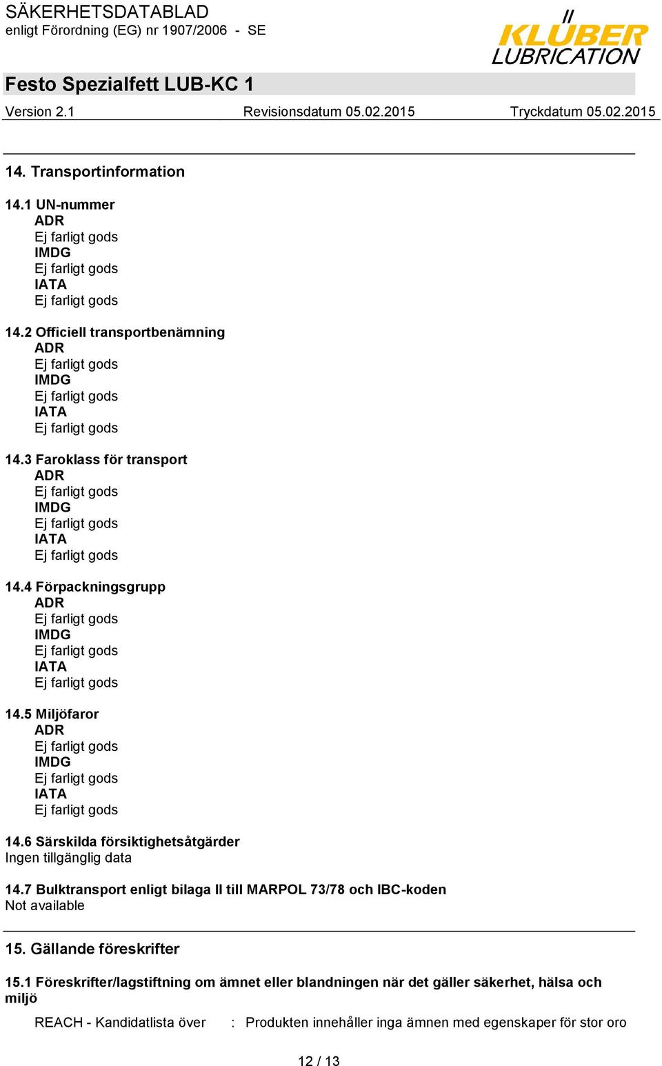 6 Särskilda försiktighetsåtgärder Ingen tillgänglig data 14.7 Bulktransport enligt bilaga II till MARPOL 73/78 och IBC-koden Not available 15.